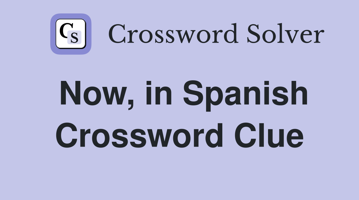 Now, in Spanish Crossword Clue Answers Crossword Solver
